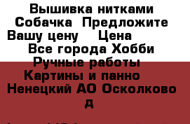 Вышивка нитками Собачка. Предложите Вашу цену! › Цена ­ 3 000 - Все города Хобби. Ручные работы » Картины и панно   . Ненецкий АО,Осколково д.